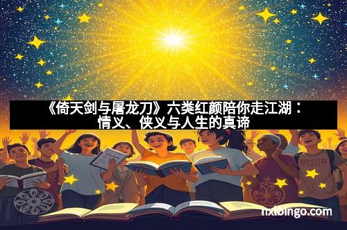 《倚天剑与屠龙刀》六类红颜陪你走江湖：情义、侠义与人生的真谛